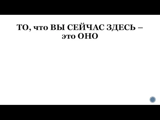 ТО, что ВЫ СЕЙЧАС ЗДЕСЬ – это ОНО