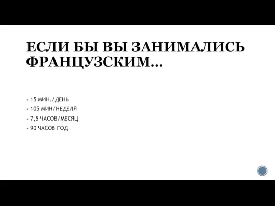 ЕСЛИ БЫ ВЫ ЗАНИМАЛИСЬ ФРАНЦУЗСКИМ… 15 МИН./ДЕНЬ 105 МИН/НЕДЕЛЯ 7,5 ЧАСОВ/МЕСЯЦ 90 ЧАСОВ ГОД