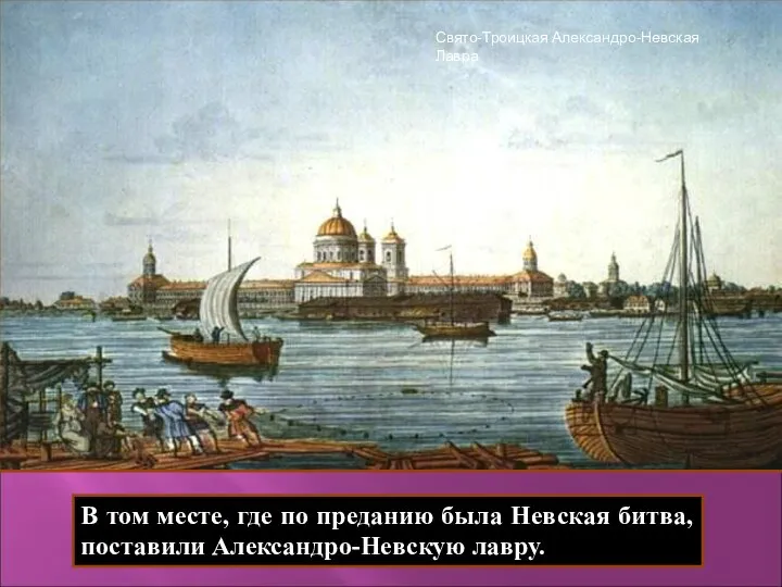 В том месте, где по преданию была Невская битва, поставили Александро-Невскую лавру. Свято-Троицкая Александро-Невская Лавра