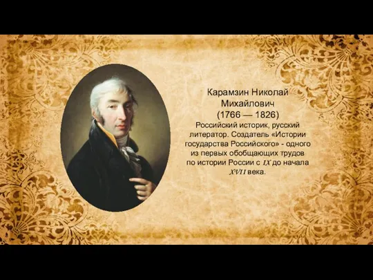 Карамзин Николай Михайлович (1766 — 1826) Российский историк, русский литератор. Создатель «Истории
