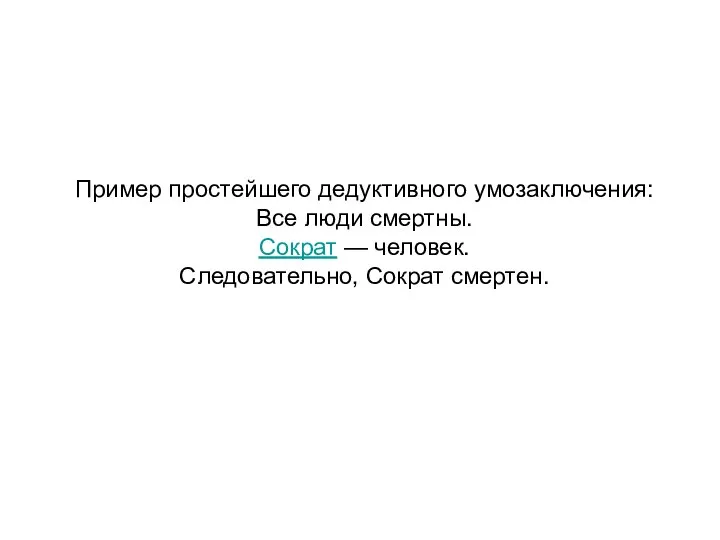 Пример простейшего дедуктивного умозаключения: Все люди смертны. Сократ — человек. Следовательно, Сократ смертен.