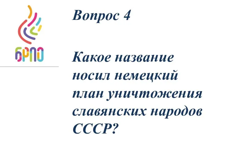 Вопрос 4 Какое название носил немецкий план уничтожения славянских народов СССР?