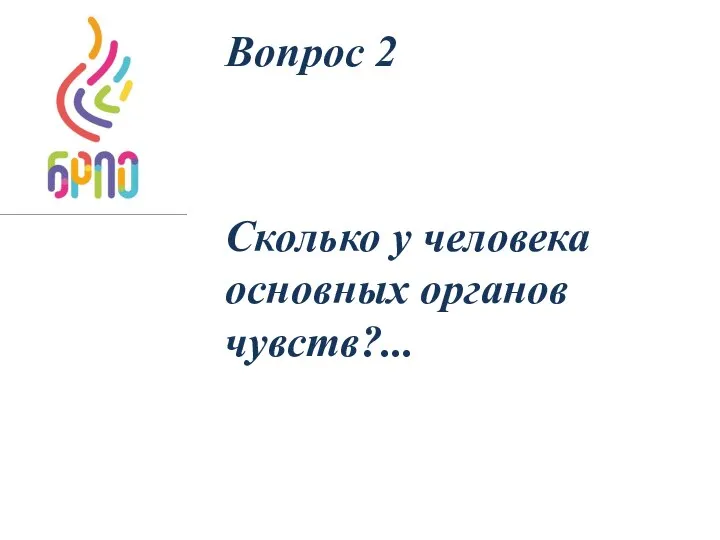 Вопрос 2 Сколько у человека основных органов чувств?...