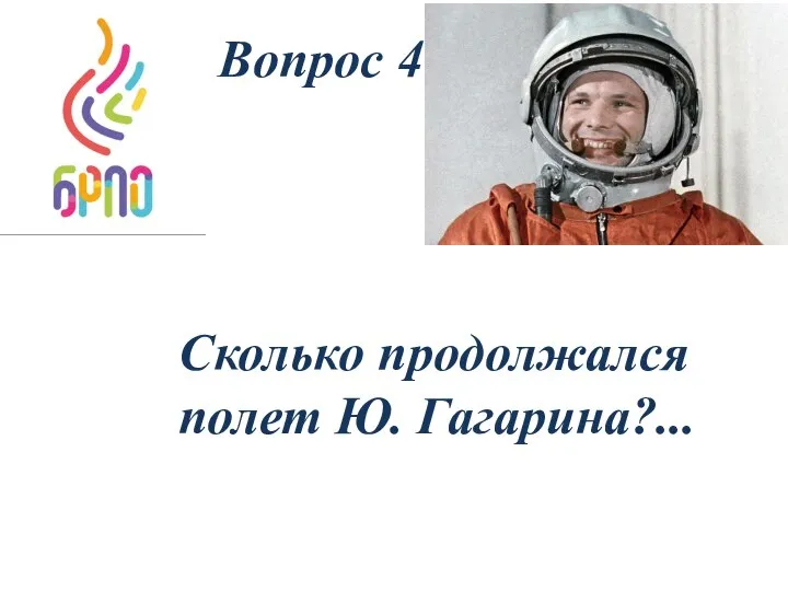 Вопрос 4 Сколько продолжался полет Ю. Гагарина?...