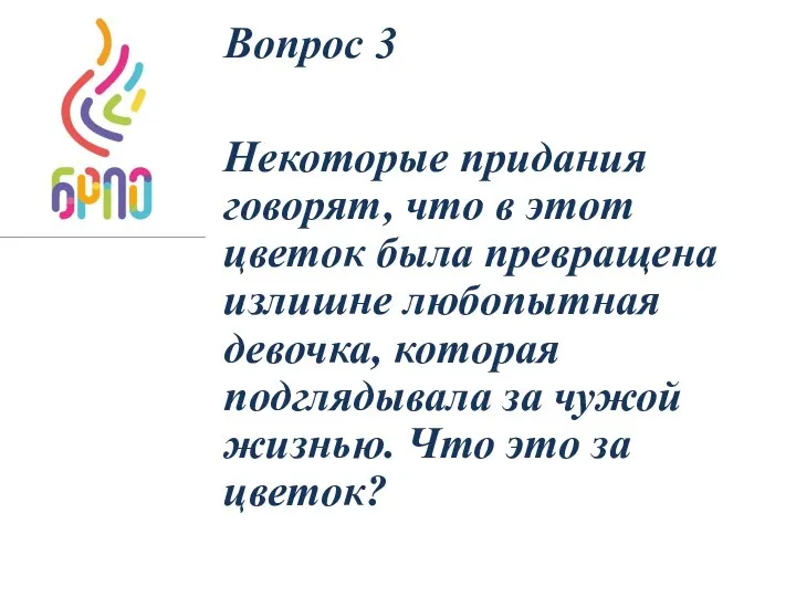 Вопрос 3 Некоторые придания говорят, что в этот цветок была превращена излишне