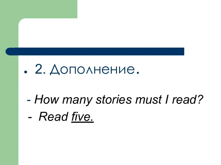 2. Дополнение. - How many stories must I read? - Read five.
