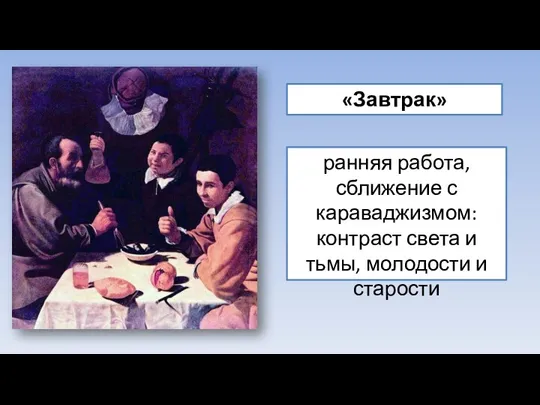 «Завтрак» ранняя работа, сближение с караваджизмом: контраст света и тьмы, молодости и старости