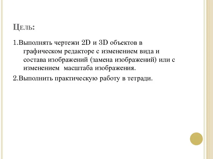 Цель: 1.Выполнять чертежи 2D и 3D объектов в графическом редакторе с изменением