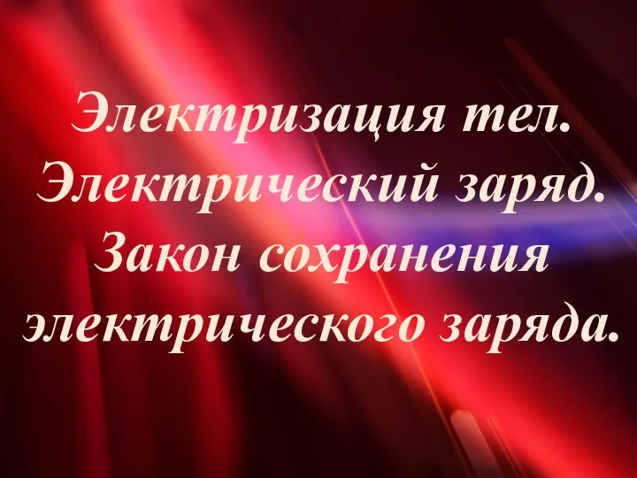 Электризация тел. Электрический заряд. Закон сохранения электрического заряда.