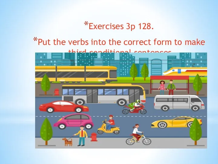Exercises 3p 128. Put the verbs into the correct form to make third conditional sentences.