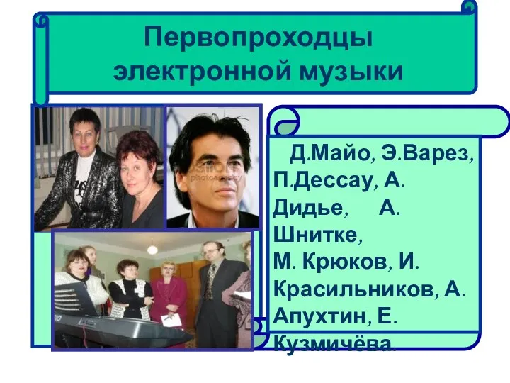 Первопроходцы электронной музыки Д.Майо, Э.Варез, П.Дессау, А.Дидье, А.Шнитке, М. Крюков, И.Красильников, А.Апухтин, Е.Кузмичёва.