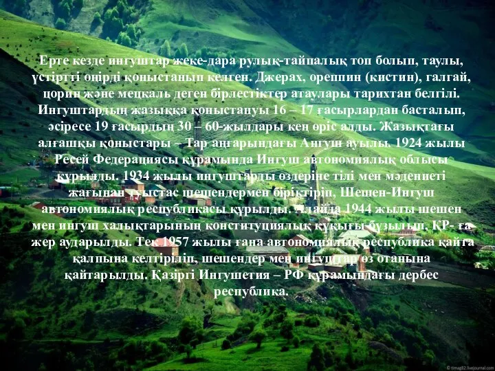 Ерте кезде ингуштар жеке-дара рулық-тайпалық топ болып, таулы, үстіртті өңірді қоныстанып келген.