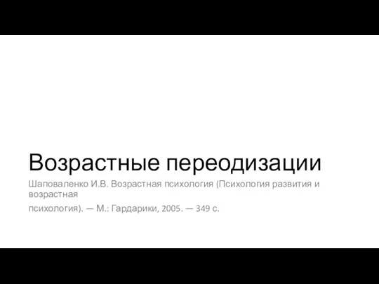 Возрастные переодизации Шаповаленко И.В. Возрастная психология (Психология развития и возрастная психология). —