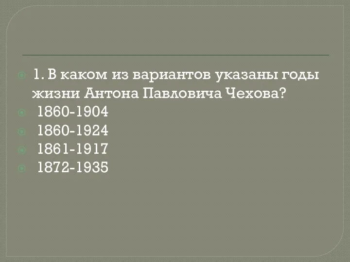 1. В каком из вариантов указаны годы жизни Антона Павловича Чехова? 1860-1904 1860-1924 1861-1917 1872-1935