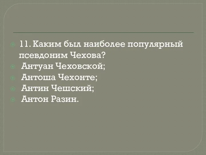 11. Каким был наиболее популярный псевдоним Чехова? Антуан Чеховской; Антоша Чехонте; Антин Чешский; Антон Разин.