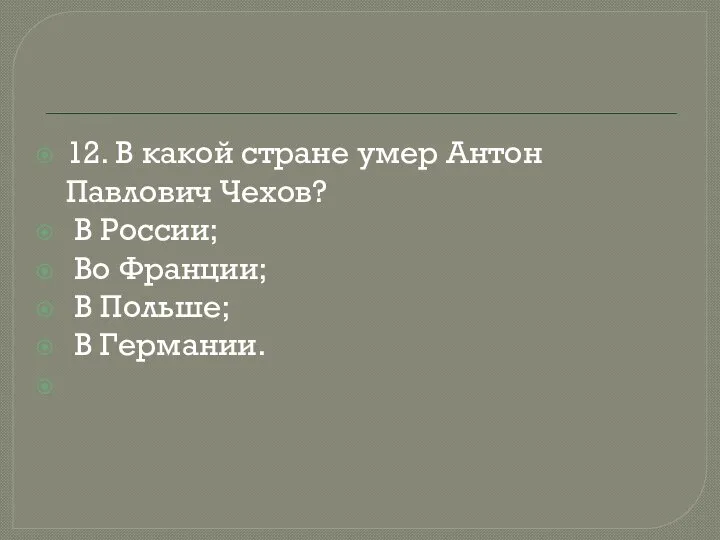 12. В какой стране умер Антон Павлович Чехов? В России; Во Франции; В Польше; В Германии.