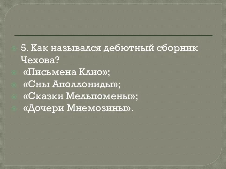 5. Как назывался дебютный сборник Чехова? «Письмена Клио»; «Сны Аполлониды»; «Сказки Мельпомены»; «Дочери Мнемозины».