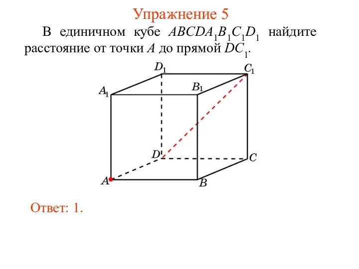 В единичном кубе ABCDA1B1C1D1 найдите расстояние от точки A до прямой DC1. Ответ: 1. Упражнение 5