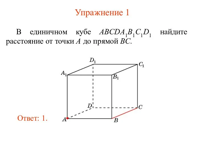 В единичном кубе ABCDA1B1C1D1 найдите расстояние от точки A до прямой BC. Ответ: 1. Упражнение 1