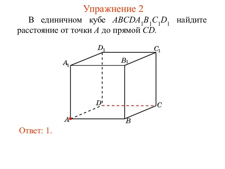 В единичном кубе ABCDA1B1C1D1 найдите расстояние от точки A до прямой CD. Ответ: 1. Упражнение 2