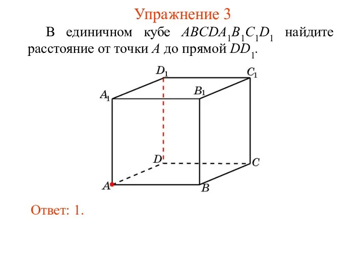 В единичном кубе ABCDA1B1C1D1 найдите расстояние от точки A до прямой DD1. Ответ: 1. Упражнение 3