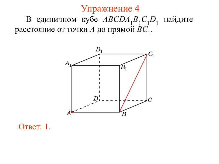 В единичном кубе ABCDA1B1C1D1 найдите расстояние от точки A до прямой BC1. Ответ: 1. Упражнение 4