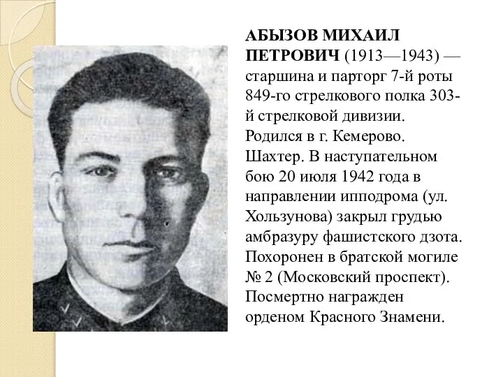 АБЫЗОВ МИХАИЛ ПЕТРОВИЧ (1913—1943) — старшина и парторг 7-й роты 849-го стрелкового