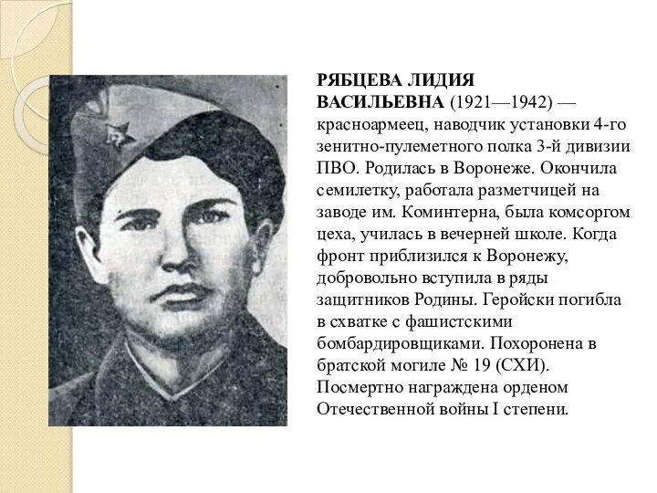 РЯБЦЕВА ЛИДИЯ ВАСИЛЬЕВНА (1921—1942) — красноармеец, наводчик установки 4-го зенитно-пулеметного полка 3-й