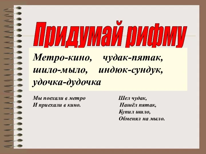 Придумай рифму Метро-кино, чудак-пятак, шило-мыло, индюк-сундук, удочка-дудочка Мы поехали в метро Шел