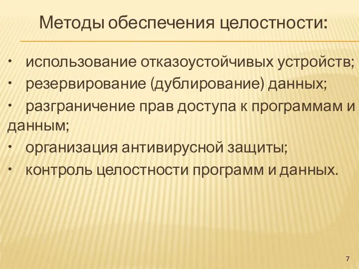 Методы обеспечения целостности: • использование отказоустойчивых устройств; • резервирование (дублирование) данных; •