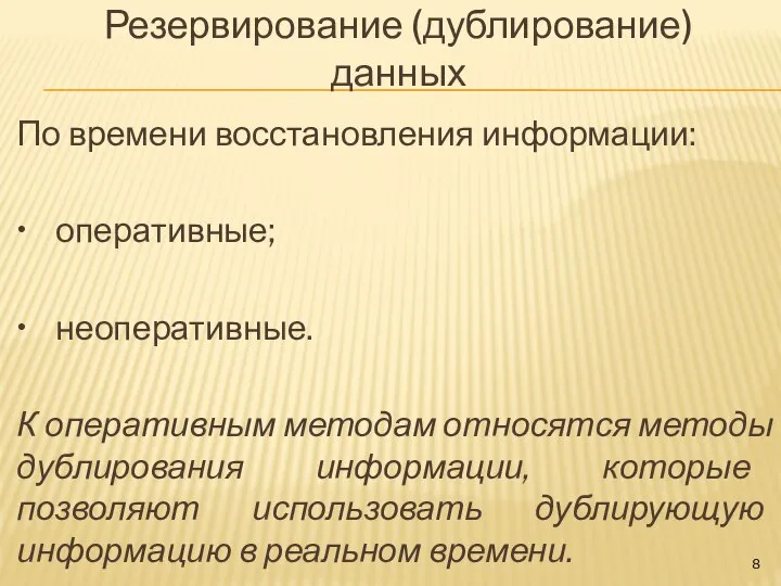 Резервирование (дублирование) данных По времени восстановления информации: • оперативные; • неоперативные. К