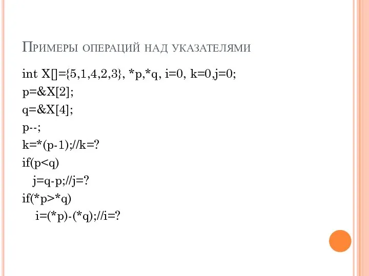 Примеры операций над указателями int X[]={5,1,4,2,3}, *p,*q, i=0, k=0,j=0; p=&X[2]; q=&X[4]; p--;