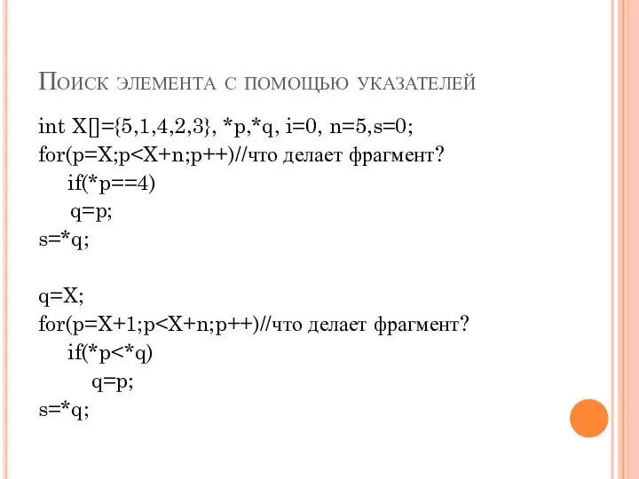 Поиск элемента с помощью указателей int X[]={5,1,4,2,3}, *p,*q, i=0, n=5,s=0; for(p=X;p if(*p==4)