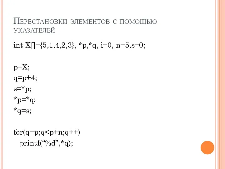 Перестановки элементов с помощью указателей int X[]={5,1,4,2,3}, *p,*q, i=0, n=5,s=0; p=X; q=p+4;