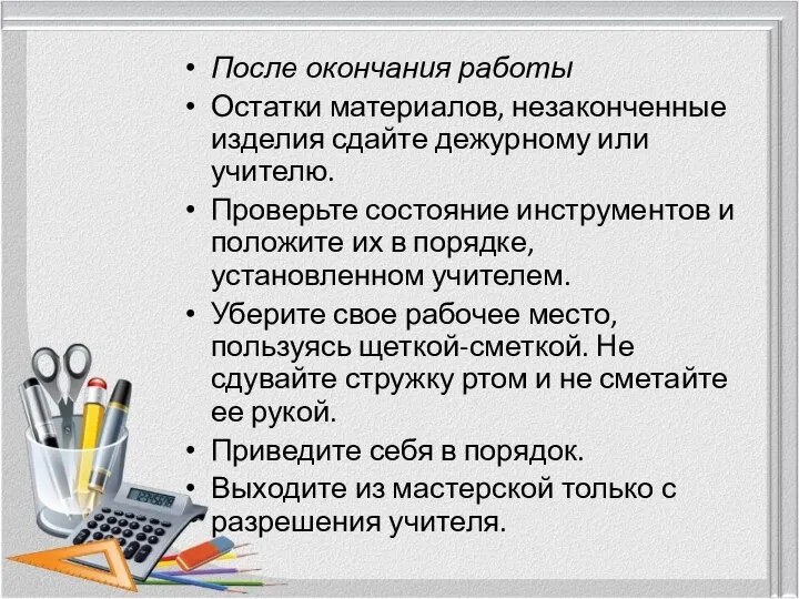 После окончания работы Остатки материалов, незаконченные изделия сдайте дежурному или учителю. Проверьте