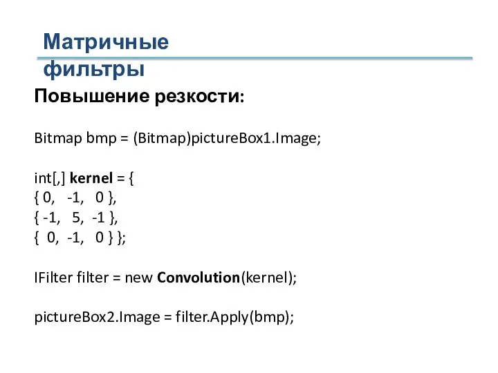 Матричные фильтры Повышение резкости: Bitmap bmp = (Bitmap)pictureBox1.Image; int[,] kernel = {