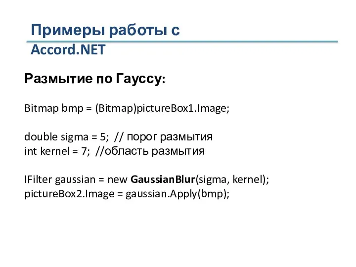 Примеры работы с Accord.NET Размытие по Гауссу: Bitmap bmp = (Bitmap)pictureBox1.Image; double