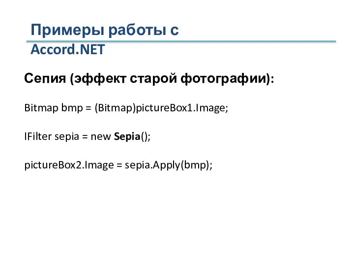 Примеры работы с Accord.NET Сепия (эффект старой фотографии): Bitmap bmp = (Bitmap)pictureBox1.Image;