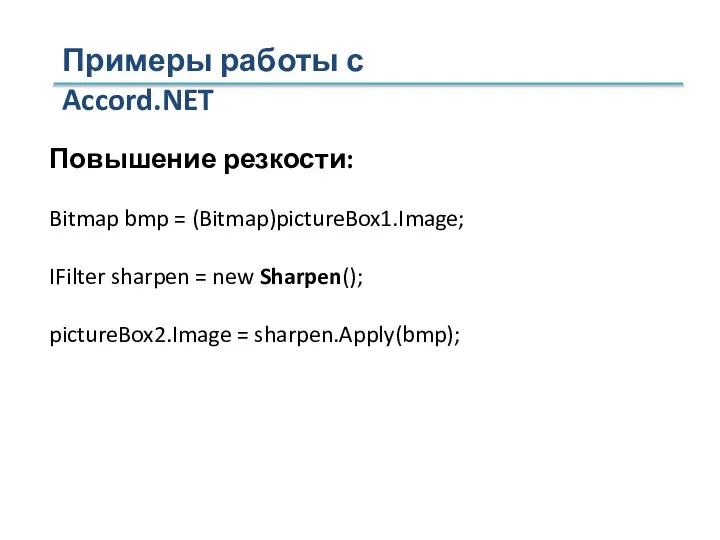 Примеры работы с Accord.NET Повышение резкости: Bitmap bmp = (Bitmap)pictureBox1.Image; IFilter sharpen