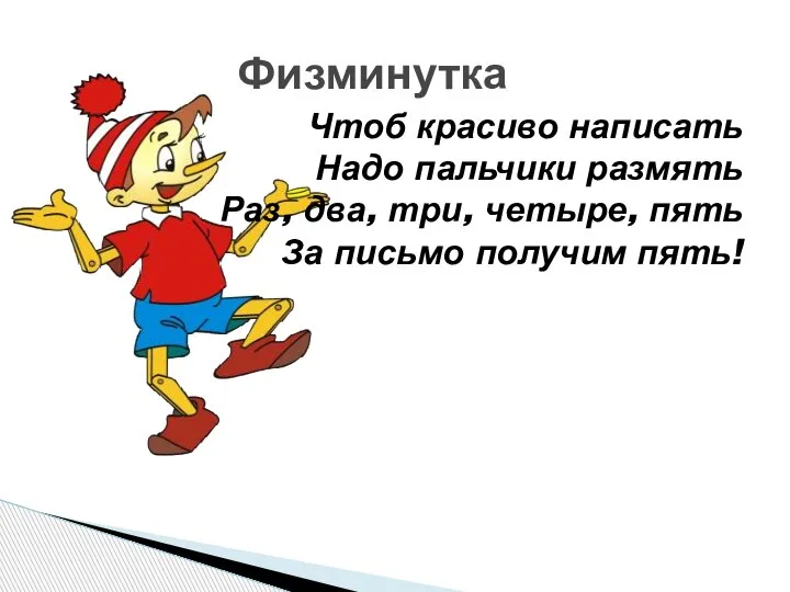 Чтоб красиво написать Надо пальчики размять Раз, два, три, четыре, пять За письмо получим пять! Физминутка