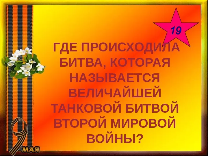 19 ГДЕ ПРОИСХОДИЛА БИТВА, КОТОРАЯ НАЗЫВАЕТСЯ ВЕЛИЧАЙШЕЙ ТАНКОВОЙ БИТВОЙ ВТОРОЙ МИРОВОЙ ВОЙНЫ?