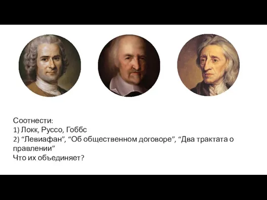 Что их объединяет? Соотнести: 1) Локк, Руссо, Гоббс 2) “Левиафан”, “Об общественном