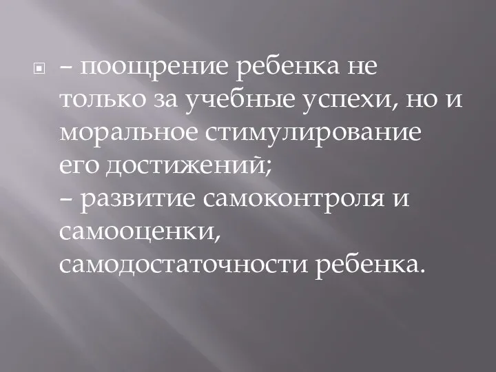 – поощрение ребенка не только за учебные успехи, но и моральное стимулирование