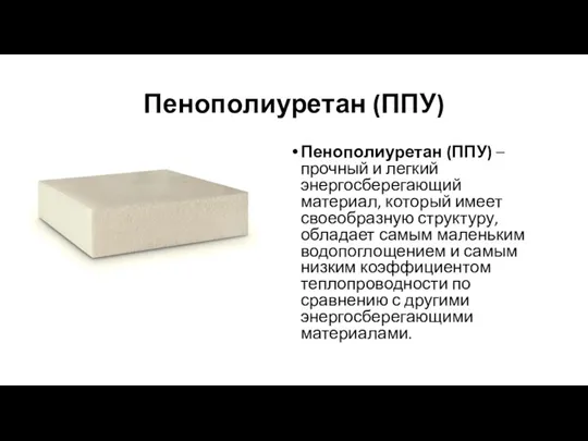 Пенополиуретан (ППУ) Пенополиуретан (ППУ) – прочный и легкий энергосберегающий материал, который имеет