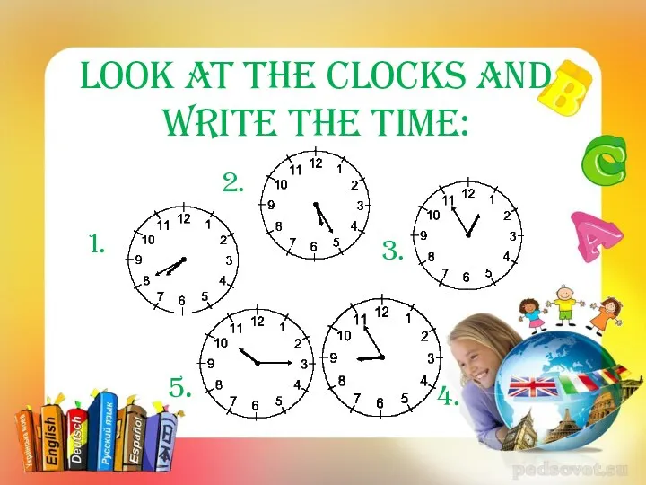 Look at the clocks and write the time: 1. 2. 3. 4. 5.