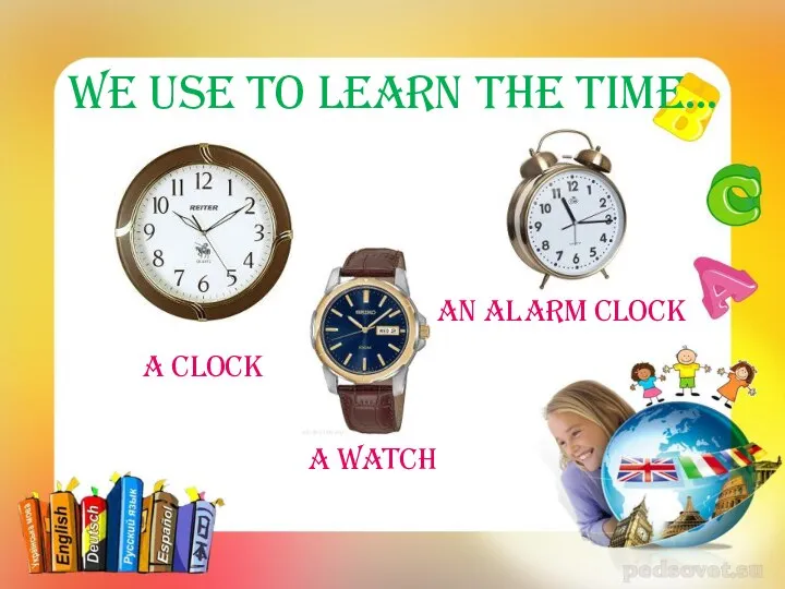 A clock We use to learn the time… a watch An alarm clock