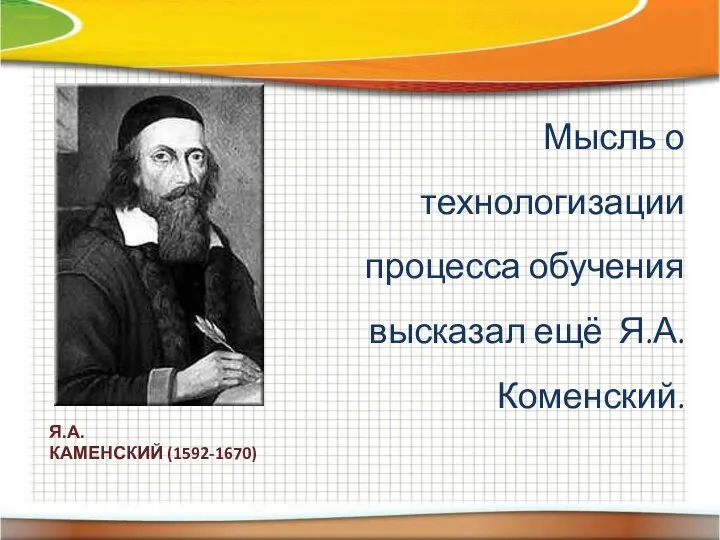 Мысль о технологизации процесса обучения высказал ещё Я.А. Коменский. Я.А. КАМЕНСКИЙ (1592-1670)