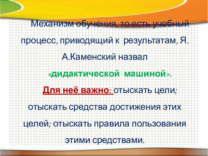 Механизм обучения, то есть учебный процесс, приводящий к результатам, Я.А.Каменский назвал «дидактической