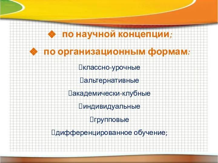 по научной концепции; по организационным формам: классно-урочные альтернативные академически-клубные индивидуальные групповые дифференцированное обучение;