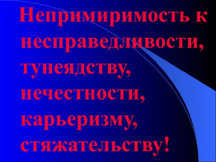 Непримиримость к несправедливости, тунеядству, нечестности, карьеризму, стяжательству!